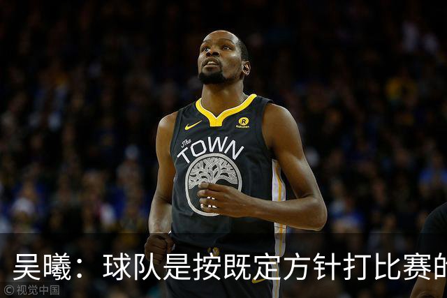 吴曦：球队是按既定方针打比赛的 希望能完成小组出线的首要目标